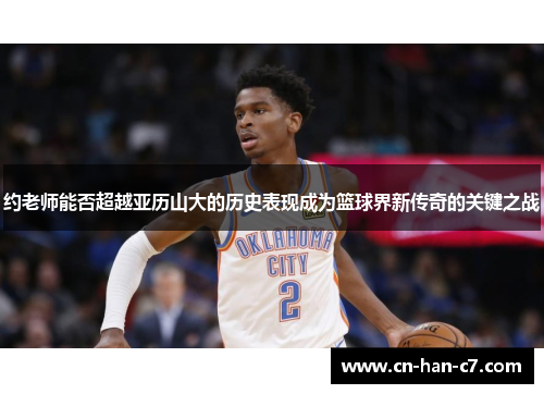 约老师能否超越亚历山大的历史表现成为篮球界新传奇的关键之战
