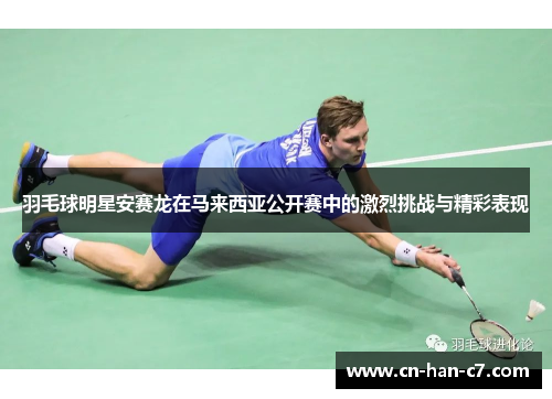 羽毛球明星安赛龙在马来西亚公开赛中的激烈挑战与精彩表现