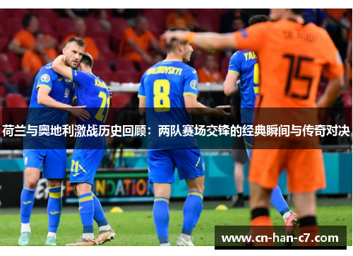 荷兰与奥地利激战历史回顾：两队赛场交锋的经典瞬间与传奇对决