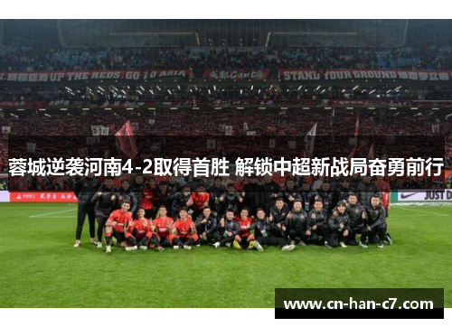 蓉城逆袭河南4-2取得首胜 解锁中超新战局奋勇前行