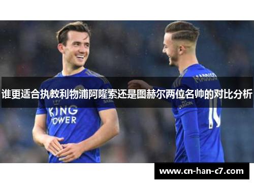 谁更适合执教利物浦阿隆索还是图赫尔两位名帅的对比分析