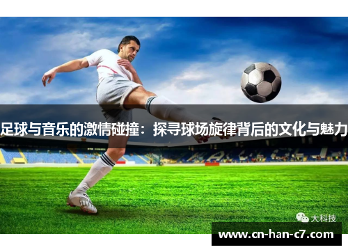 足球与音乐的激情碰撞：探寻球场旋律背后的文化与魅力