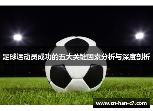 足球运动员成功的五大关键因素分析与深度剖析 足球运动员成功的五大关键因素分析与深度剖析