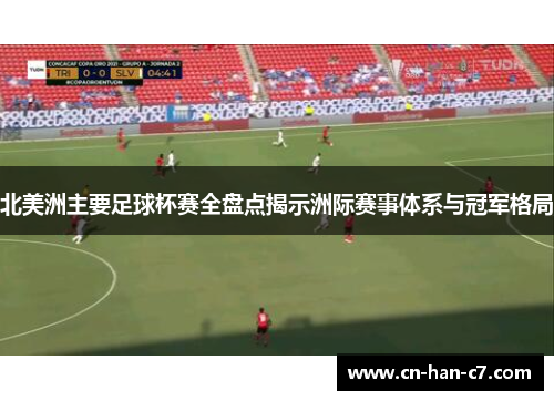 北美洲主要足球杯赛全盘点揭示洲际赛事体系与冠军格局