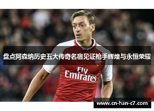 盘点阿森纳历史五大传奇名宿见证枪手辉煌与永恒荣耀