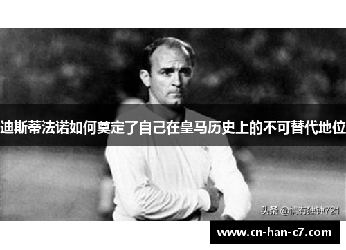 迪斯蒂法诺如何奠定了自己在皇马历史上的不可替代地位