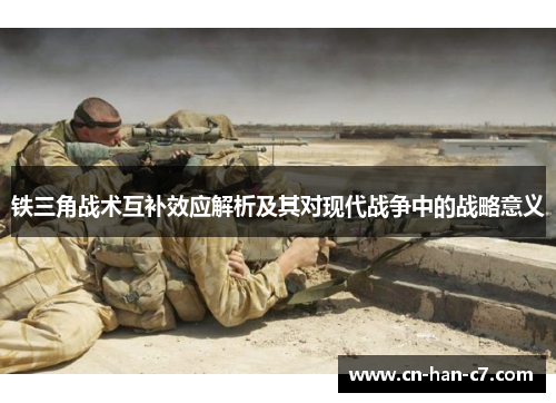 铁三角战术互补效应解析及其对现代战争中的战略意义 铁三角战术互补效应解析及其对现代战争中的战略意义