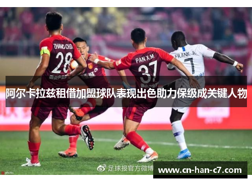 阿尔卡拉兹租借加盟球队表现出色助力保级成关键人物