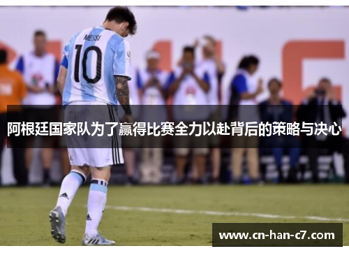 阿根廷国家队为了赢得比赛全力以赴背后的策略与决心