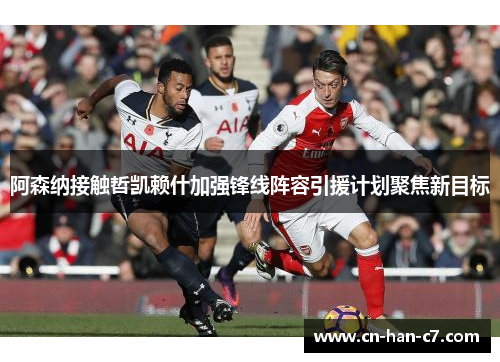 阿森纳接触哲凯赖什加强锋线阵容引援计划聚焦新目标 阿森纳接触哲凯赖什加强锋线阵容引援计划聚焦新目标