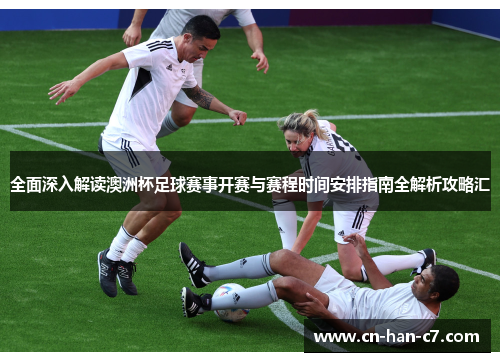 全面深入解读澳洲杯足球赛事开赛与赛程时间安排指南全解析攻略汇 全面深入解读澳洲杯足球赛事开赛与赛程时间安排指南全解析攻略汇