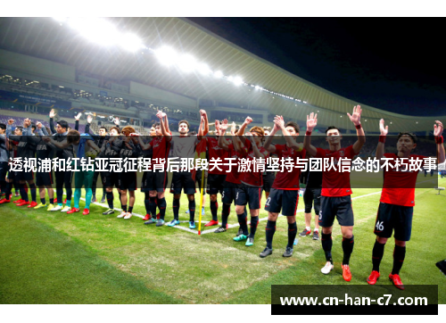 透视浦和红钻亚冠征程背后那段关于激情坚持与团队信念的不朽故事 透视浦和红钻亚冠征程背后那段关于激情坚持与团队信念的不朽故事