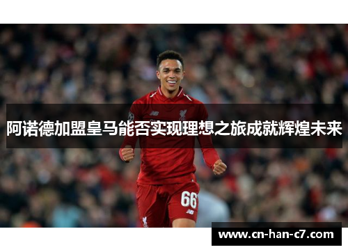 阿诺德加盟皇马能否实现理想之旅成就辉煌未来 阿诺德加盟皇马能否实现理想之旅成就辉煌未来