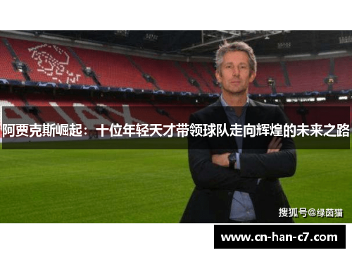 阿贾克斯崛起:十位年轻天才带领球队走向辉煌的未来之路 阿贾克斯崛起:十位年轻天才带领球队走向辉煌的未来之路