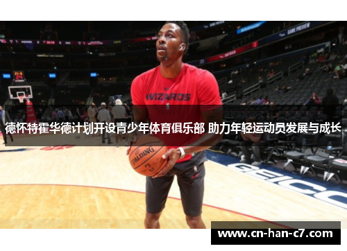 德怀特霍华德计划开设青少年体育俱乐部 助力年轻运动员发展与成长