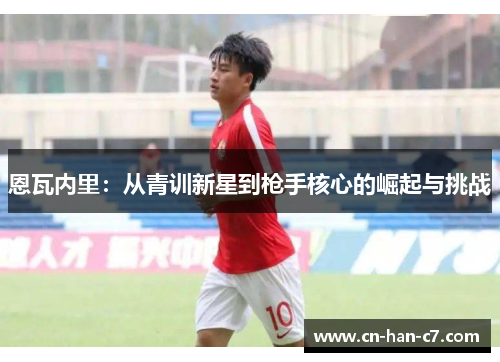 恩瓦内里：从青训新星到枪手核心的崛起与挑战