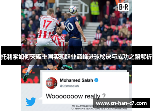 托利索如何突破重围实现职业巅峰进球秘诀与成功之路解析