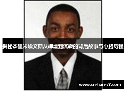 揭秘杰里米埃文斯从辉煌到沉寂的背后故事与心路历程 揭秘杰里米埃文斯从辉煌到沉寂的背后故事与心路历程