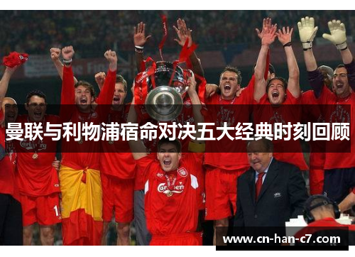 曼联与利物浦宿命对决五大经典时刻回顾