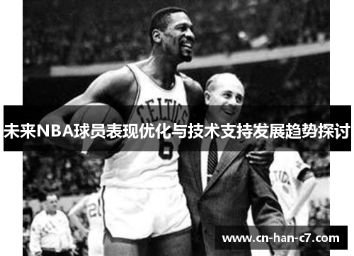 未来NBA球员表现优化与技术支持发展趋势探讨 未来NBA球员表现优化与技术支持发展趋势探讨