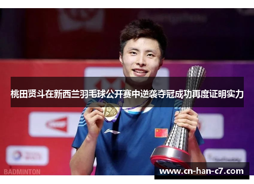 桃田贤斗在新西兰羽毛球公开赛中逆袭夺冠成功再度证明实力 桃田贤斗在新西兰羽毛球公开赛中逆袭夺冠成功再度证明实力