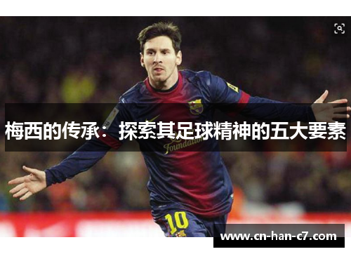 梅西的传承:探索其足球精神的五大要素 梅西的传承:探索其足球精神的五大要素