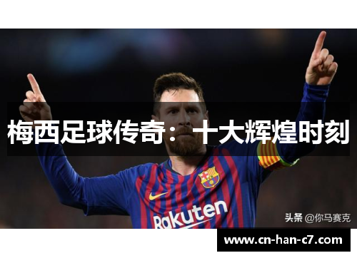 梅西足球传奇:十大辉煌时刻 梅西足球传奇:十大辉煌时刻