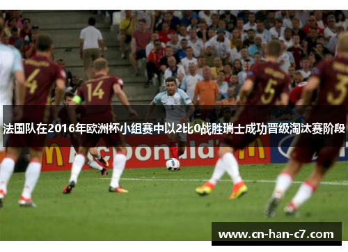 法国队在2016年欧洲杯小组赛中以2比0战胜瑞士成功晋级淘汰赛阶段 法国队在2016年欧洲杯小组赛中以2比0战胜瑞士成功晋级淘汰赛阶段