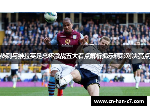 热刺与维拉英足总杯激战五大看点解析揭示精彩对决亮点