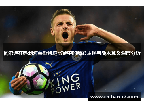 瓦尔迪在热刺对莱斯特城比赛中的精彩表现与战术意义深度分析 瓦尔迪在热刺对莱斯特城比赛中的精彩表现与战术意义深度分析