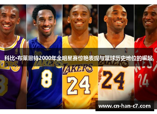 科比·布莱恩特2000年全明星赛惊艳表现与篮球历史地位的崛起 科比·布莱恩特2000年全明星赛惊艳表现与篮球历史地位的崛起
