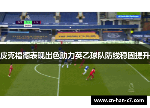 皮克福德表现出色助力英乙球队防线稳固提升 皮克福德表现出色助力英乙球队防线稳固提升