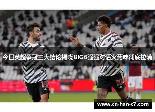 今日英超争冠三大结论揭晓BIG6强强对话火药味彻底拉满 今日英超争冠三大结论揭晓BIG6强强对话火药味彻底拉满