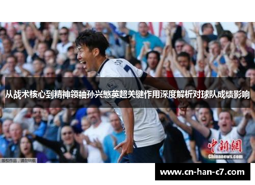 从战术核心到精神领袖孙兴慜英超关键作用深度解析对球队成绩影响 从战术核心到精神领袖孙兴慜英超关键作用深度解析对球队成绩影响