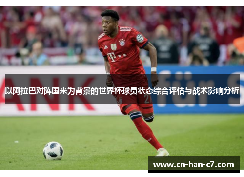 以阿拉巴对阵国米为背景的世界杯球员状态综合评估与战术影响分析 以阿拉巴对阵国米为背景的世界杯球员状态综合评估与战术影响分析