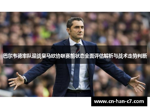 巴尔韦德率队迎战皇马欧协联赛前状态全面评估解析与战术走势判断