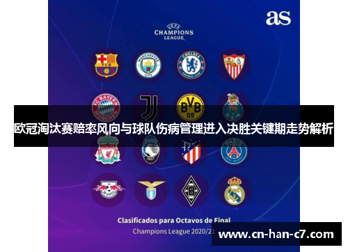 欧冠淘汰赛赔率风向与球队伤病管理进入决胜关键期走势解析 欧冠淘汰赛赔率风向与球队伤病管理进入决胜关键期走势解析