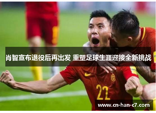 肖智宣布退役后再出发 重塑足球生涯迎接全新挑战