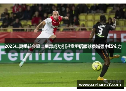 2025年夏季转会窗口里昂成功引进意甲后腰球员增强中场实力