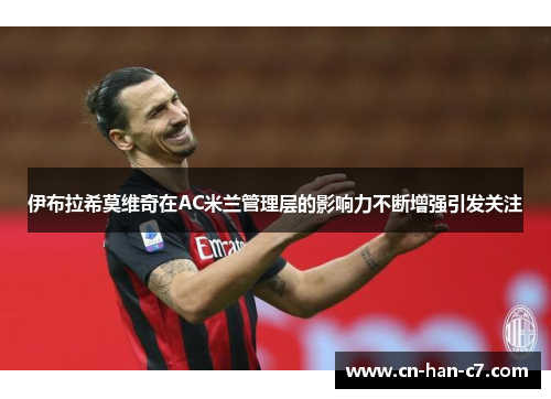 伊布拉希莫维奇在AC米兰管理层的影响力不断增强引发关注
