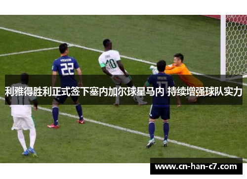 利雅得胜利正式签下塞内加尔球星马内 持续增强球队实力