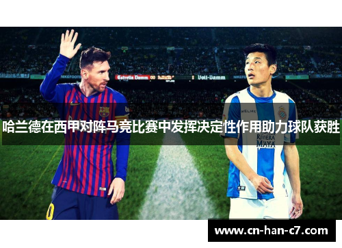 哈兰德在西甲对阵马竞比赛中发挥决定性作用助力球队获胜