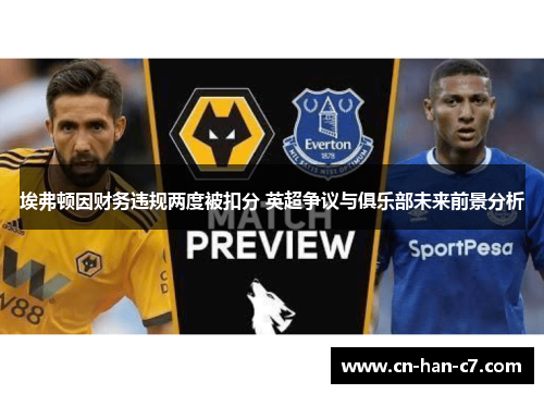 埃弗顿因财务违规两度被扣分 英超争议与俱乐部未来前景分析 埃弗顿因财务违规两度被扣分 英超争议与俱乐部未来前景分析