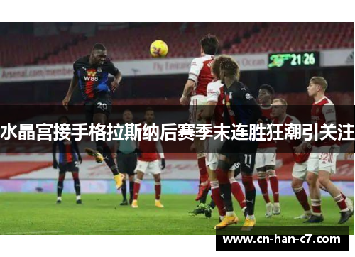 水晶宫接手格拉斯纳后赛季末连胜狂潮引关注