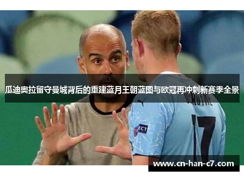 瓜迪奥拉留守曼城背后的重建蓝月王朝蓝图与欧冠再冲刺新赛季全景 瓜迪奥拉留守曼城背后的重建蓝月王朝蓝图与欧冠再冲刺新赛季全景