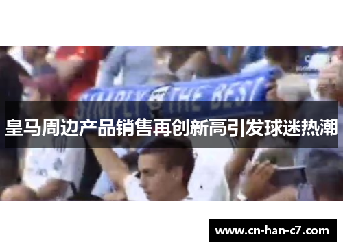 皇马周边产品销售再创新高引发球迷热潮