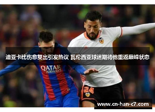 迪亚卡比伤愈复出引发热议 瓦伦西亚球迷期待他重返巅峰状态