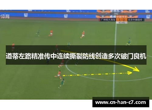 道蒂左路精准传中连续撕裂防线创造多次破门良机