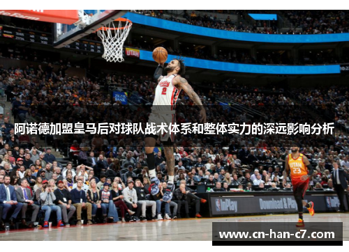 阿诺德加盟皇马后对球队战术体系和整体实力的深远影响分析