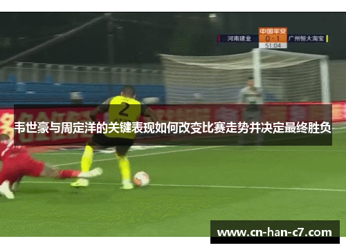 韦世豪与周定洋的关键表现如何改变比赛走势并决定最终胜负